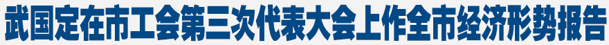 武國定在市工會第三次代表大會上作全市經(jīng)濟形勢報告