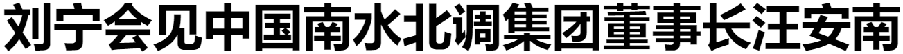 劉寧會見中國南水北調(diào)集團(tuán)董事長汪安南